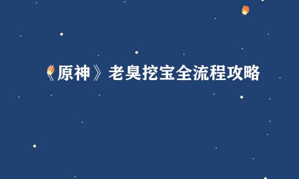 《原神》老臭挖宝全流程攻略