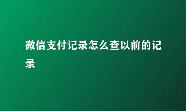 微信支付记录怎么查以前的记录