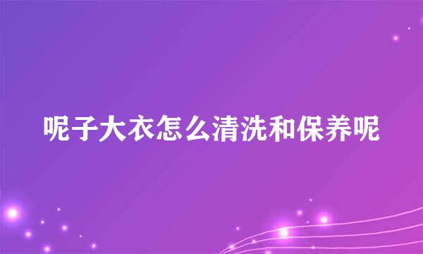 呢子大衣怎么清洗和保养呢