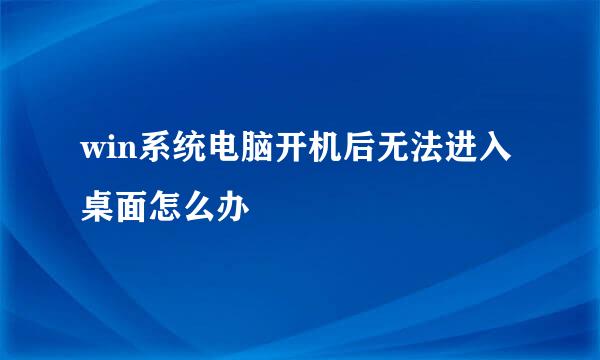 win系统电脑开机后无法进入桌面怎么办