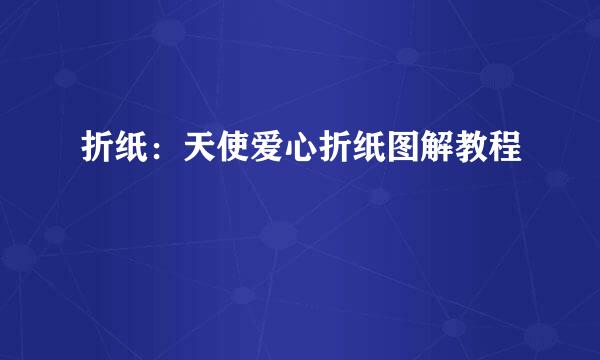 折纸：天使爱心折纸图解教程