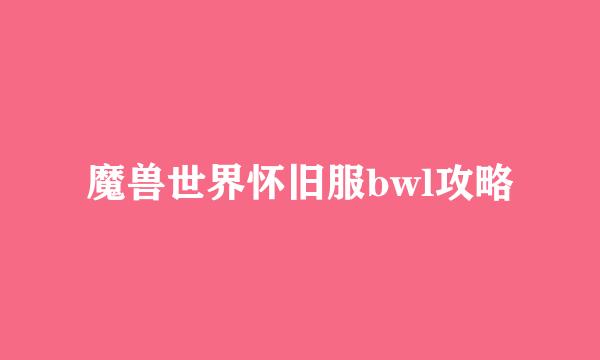 魔兽世界怀旧服bwl攻略