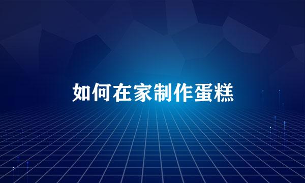 如何在家制作蛋糕