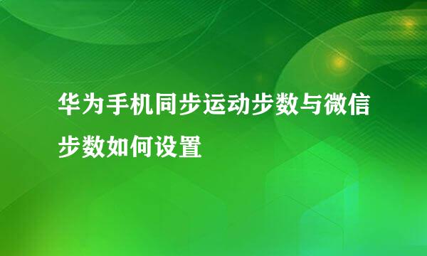 华为手机同步运动步数与微信步数如何设置