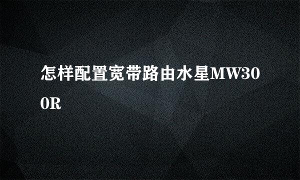 怎样配置宽带路由水星MW300R