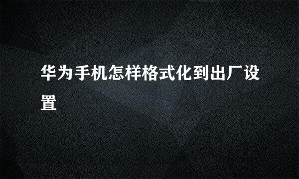 华为手机怎样格式化到出厂设置