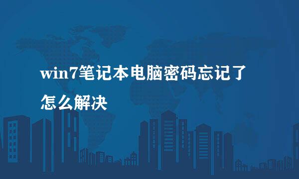 win7笔记本电脑密码忘记了怎么解决