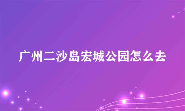 广州二沙岛宏城公园怎么去
