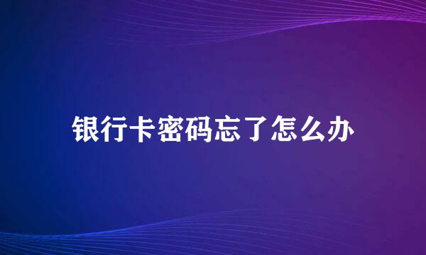 银行卡密码忘了怎么办