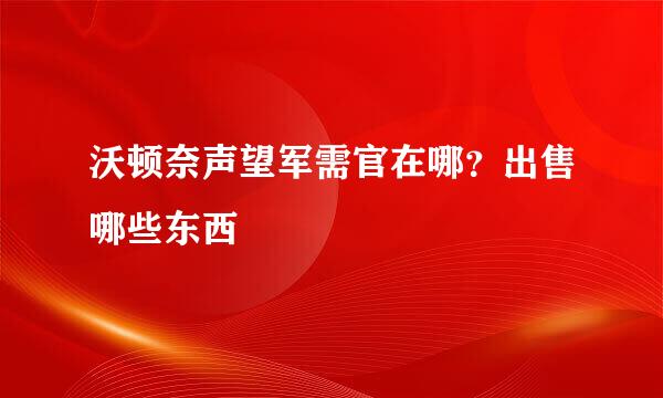 沃顿奈声望军需官在哪？出售哪些东西