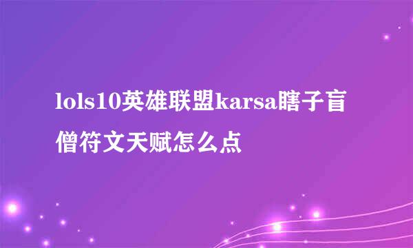 lols10英雄联盟karsa瞎子盲僧符文天赋怎么点