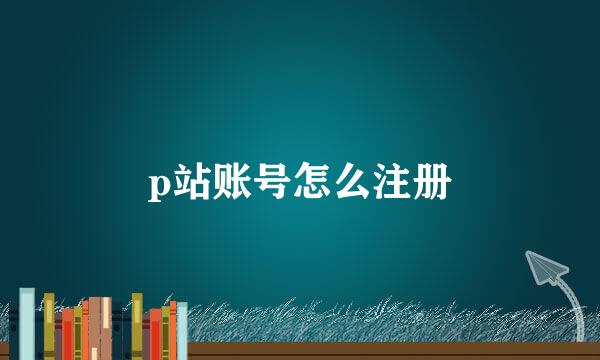 p站账号怎么注册