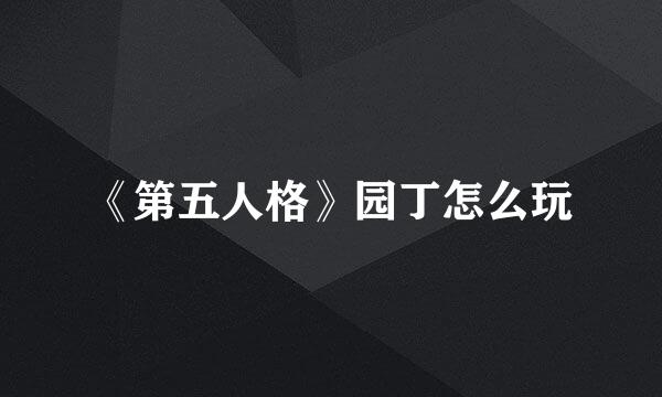 《第五人格》园丁怎么玩