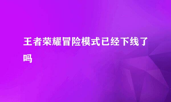 王者荣耀冒险模式已经下线了吗
