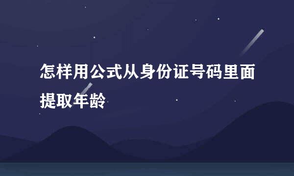 怎样用公式从身份证号码里面提取年龄