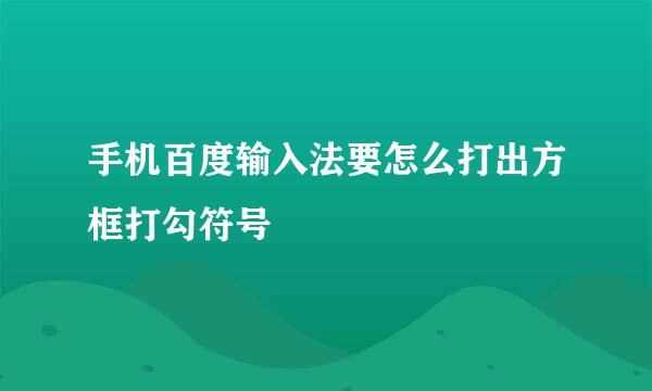手机百度输入法要怎么打出方框打勾符号