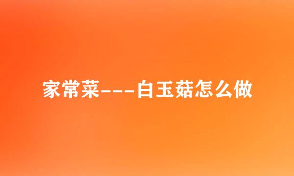 家常菜---白玉菇怎么做