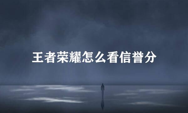 王者荣耀怎么看信誉分