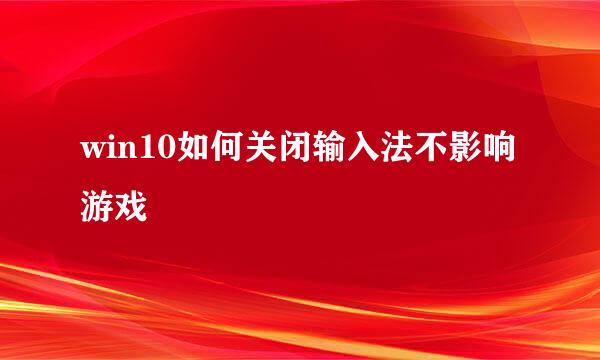 win10如何关闭输入法不影响游戏