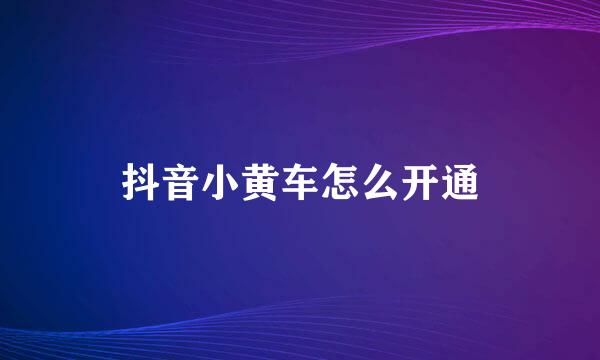 抖音小黄车怎么开通