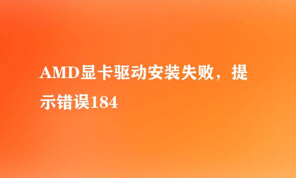 AMD显卡驱动安装失败，提示错误184