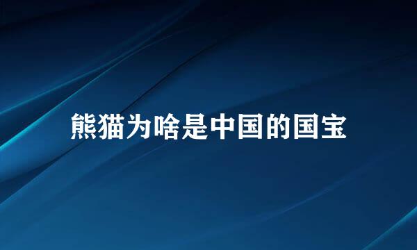 熊猫为啥是中国的国宝
