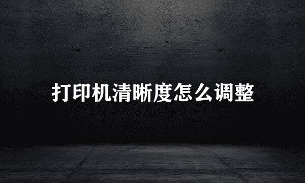 打印机清晰度怎么调整