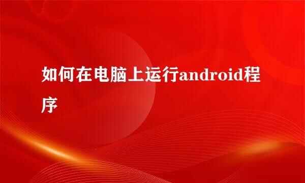 如何在电脑上运行android程序