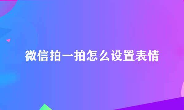 微信拍一拍怎么设置表情