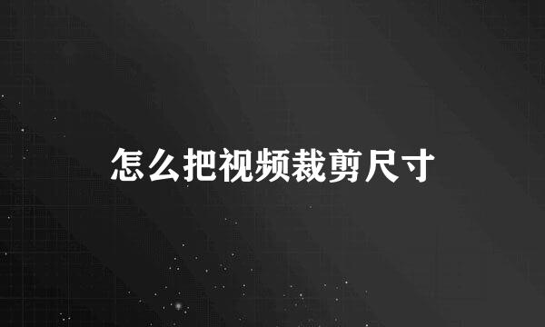 怎么把视频裁剪尺寸