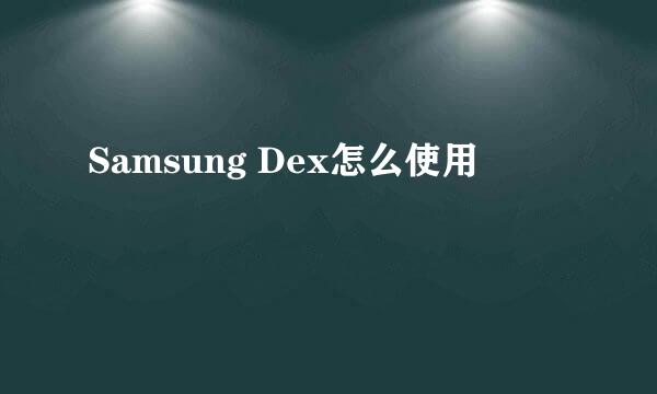 Samsung Dex怎么使用