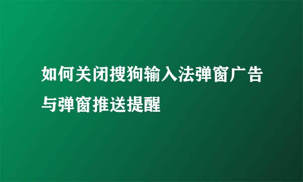 如何关闭搜狗输入法弹窗广告与弹窗推送提醒