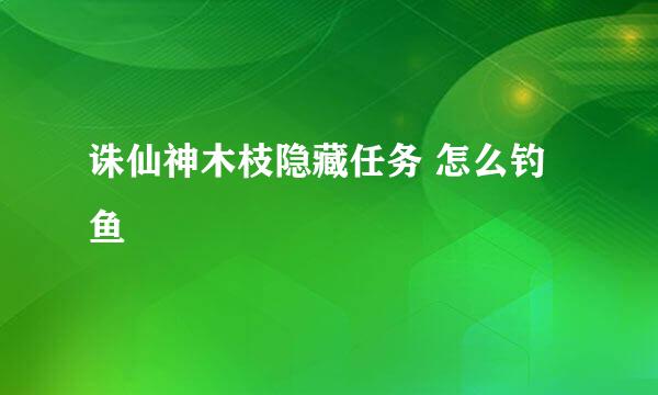 诛仙神木枝隐藏任务 怎么钓鱼