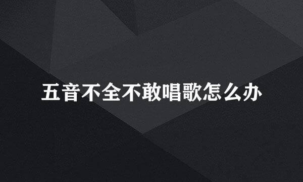 五音不全不敢唱歌怎么办