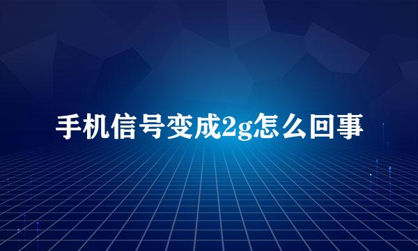 手机信号变成2g怎么回事