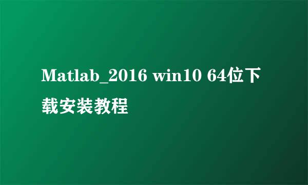 Matlab_2016 win10 64位下载安装教程