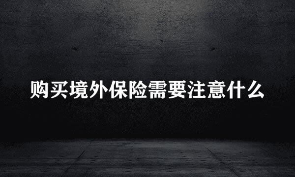 购买境外保险需要注意什么