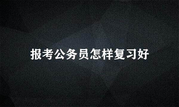 报考公务员怎样复习好