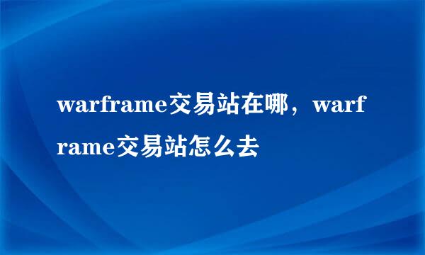 warframe交易站在哪，warframe交易站怎么去