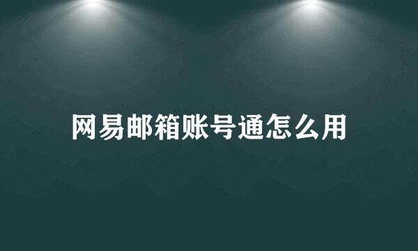 网易邮箱账号通怎么用
