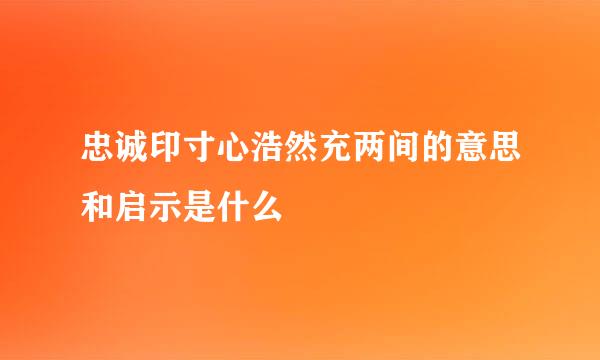 忠诚印寸心浩然充两间的意思和启示是什么