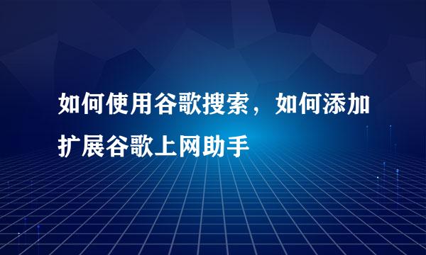 如何使用谷歌搜索，如何添加扩展谷歌上网助手
