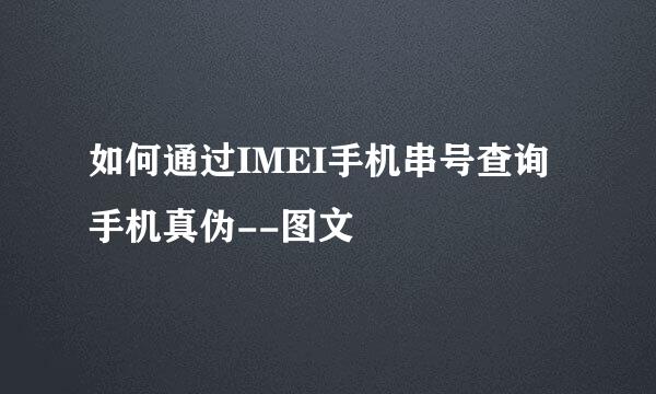 如何通过IMEI手机串号查询手机真伪--图文