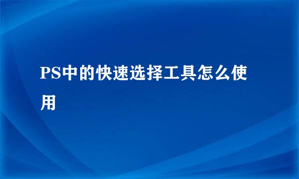 PS中的快速选择工具怎么使用