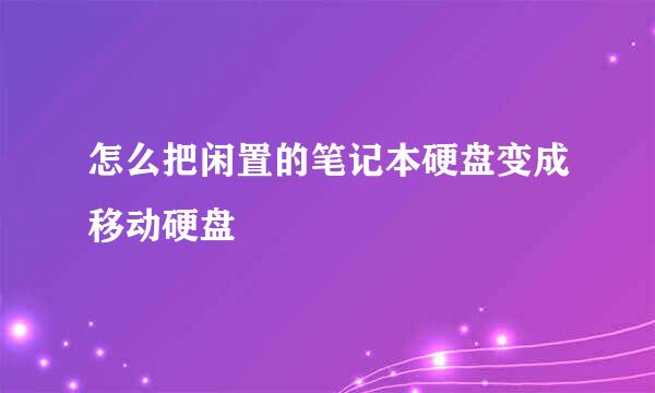 怎么把闲置的笔记本硬盘变成移动硬盘