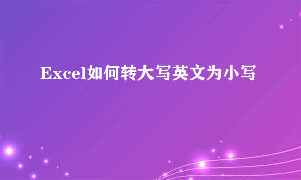 Excel如何转大写英文为小写
