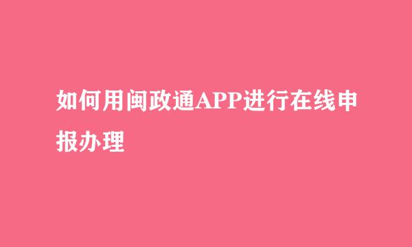 如何用闽政通APP进行在线申报办理