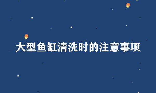 大型鱼缸清洗时的注意事项