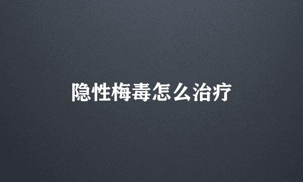 隐性梅毒怎么治疗
