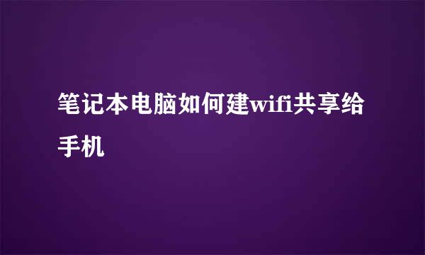 笔记本电脑如何建wifi共享给手机